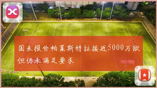 国米报价帕莱斯特拉接近5000万欧但仍未满足要求