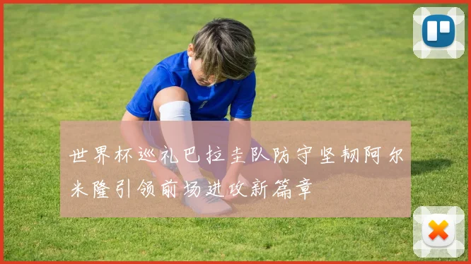 世界杯巡礼巴拉圭队防守坚韧阿尔米隆引领前场进攻新篇章