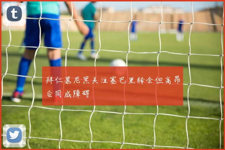 拜仁慕尼黑关注塞巴里转会但高昂合同成障碍