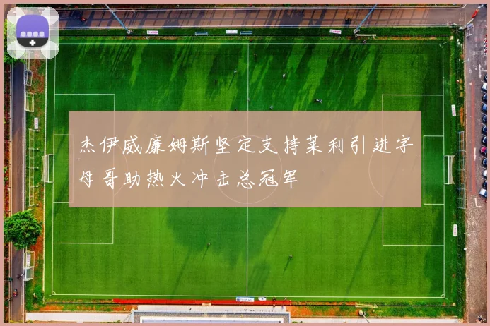 杰伊威廉姆斯坚定支持莱利引进字母哥助热火冲击总冠军
