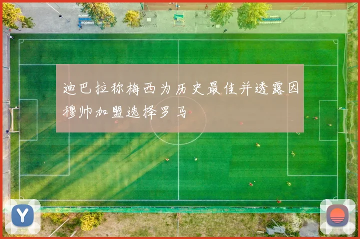 迪巴拉称梅西为历史最佳并透露因穆帅加盟选择罗马