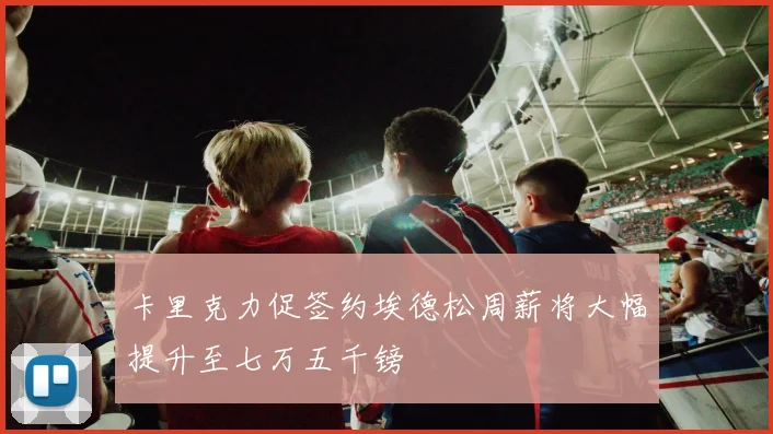 卡里克力促签约埃德松周薪将大幅提升至七万五千镑