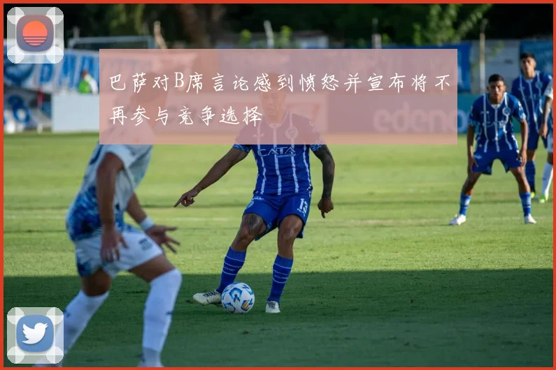 巴萨对B席言论感到愤怒并宣布将不再参与竞争选择
