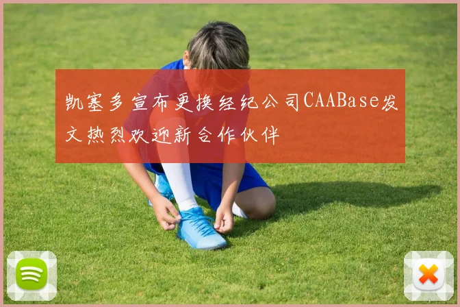 凯塞多宣布更换经纪公司CAABase发文热烈欢迎新合作伙伴