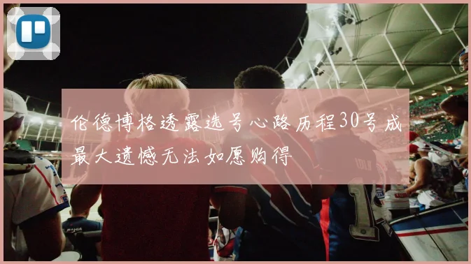 伦德博格透露选号心路历程30号成最大遗憾无法如愿购得