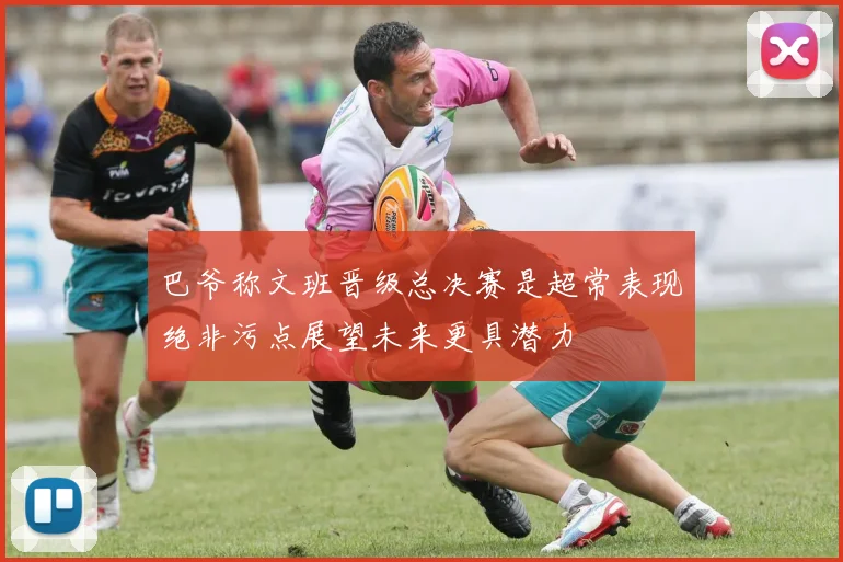 巴爷称文班晋级总决赛是超常表现绝非污点展望未来更具潜力