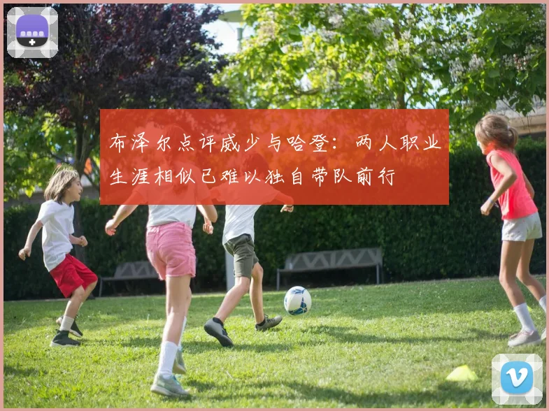 布泽尔点评威少与哈登：两人职业生涯相似已难以独自带队前行
