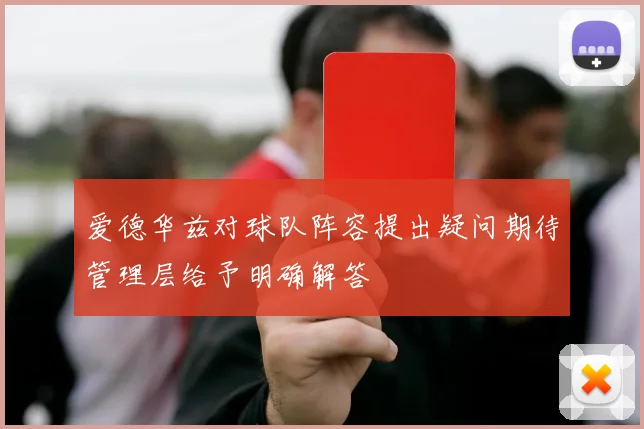 爱德华兹对球队阵容提出疑问期待管理层给予明确解答