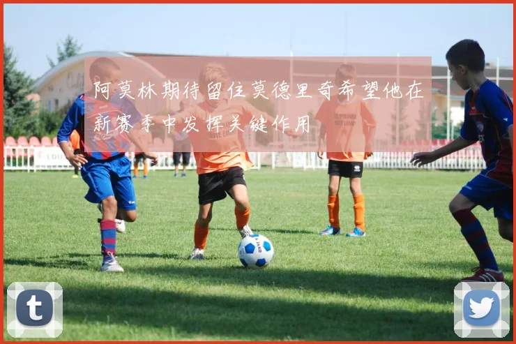 阿莫林期待留住莫德里奇希望他在新赛季中发挥关键作用