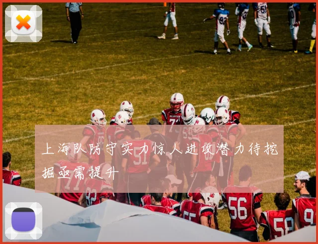 上海队防守实力惊人进攻潜力待挖掘亟需提升