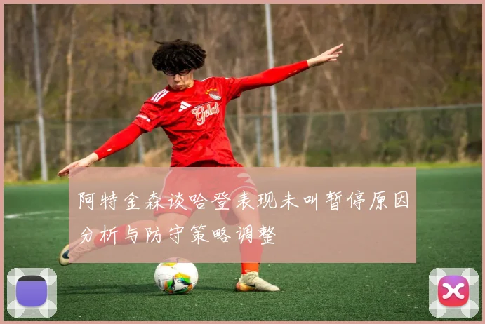 阿特金森谈哈登表现未叫暂停原因分析与防守策略调整