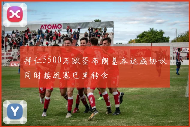 拜仁5500万欧签布朗基本达成协议同时接近塞巴里转会